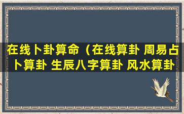 在线卜卦算命（在线算卦 周易占卜算卦 生辰八字算卦 风水算卦 起名测）